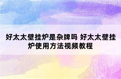 好太太壁挂炉是杂牌吗 好太太壁挂炉使用方法视频教程